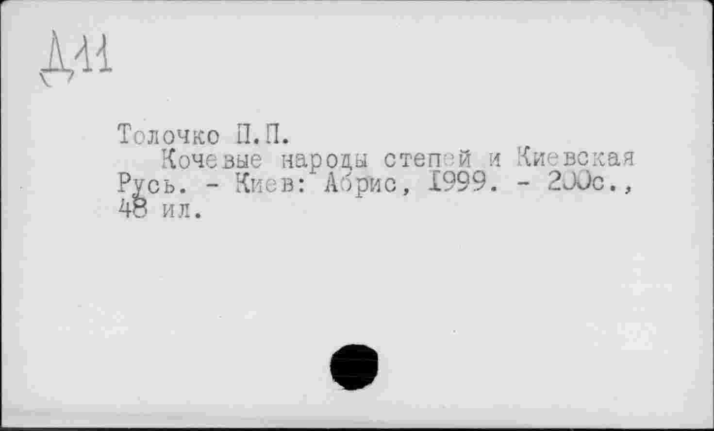 ﻿д«
Толочко П.П.
Кочевые народы стеггй и Киевская Русь. - Киев: Абрис, 1999. - 20ûc., 48 ил.